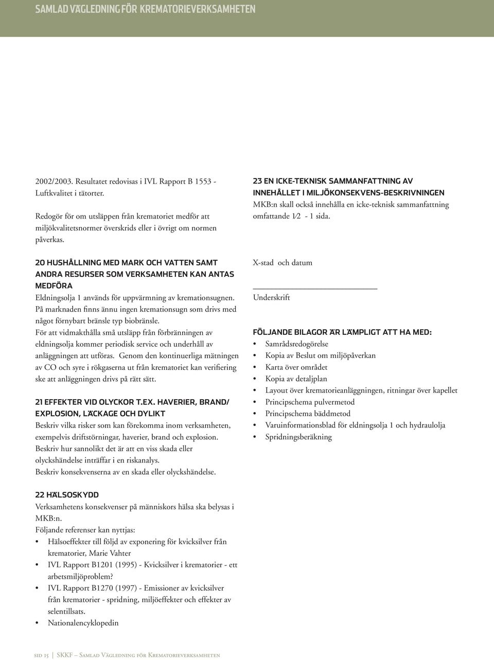 20 HUSHÅLLNING MED MARK OCH VATTEN SAMT ANDRA RESURSER SOM VERKSAMHETEN KAN ANTAS MEDFÖRA Eldningsolja 1 används för uppvärmning av kremationsugnen.