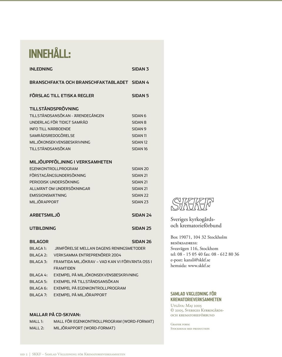FÖRSTAGÅNGSUNDERSÖKNING SIDAN 21 PERIODISK UNDERSÖKNING SIDAN 21 ALLMÄNT OM UNDERSÖKNINGAR SIDAN 21 EMISSIONSMÄTNING SIDAN 22 MILJÖRAPPORT SIDAN 23 ARBETSMILJÖ SIDAN 24 UTBILDNING SIDAN 25 BILAGOR