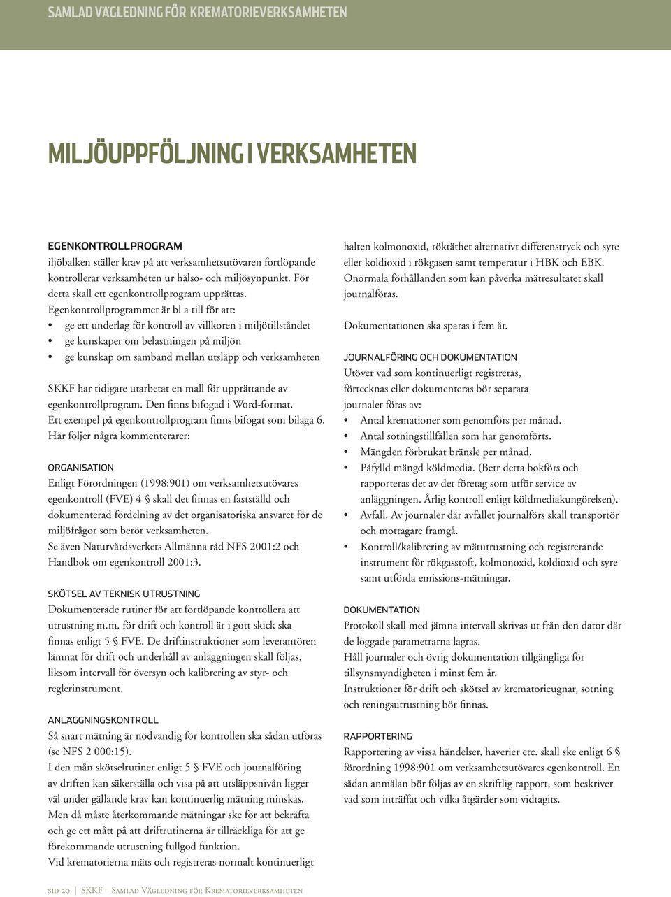 Egenkontrollprogrammet är bl a till för att: ge ett underlag för kontroll av villkoren i miljötillståndet ge kunskaper om belastningen på miljön ge kunskap om samband mellan utsläpp och verksamheten