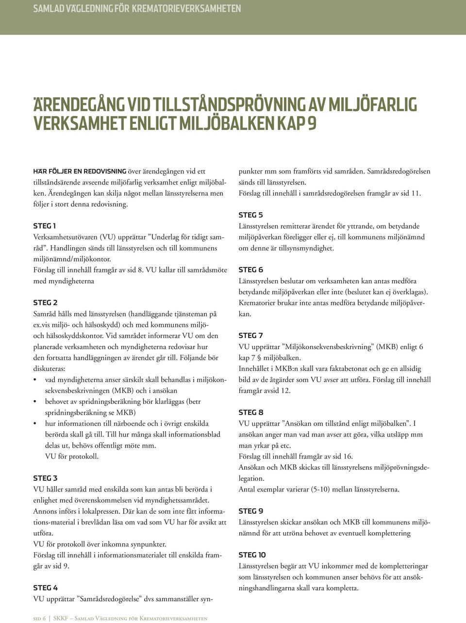 STEG 1 Verksamhetsutövaren (VU) upprättar Underlag för tidigt samråd. Handlingen sänds till länsstyrelsen och till kommunens miljönämnd/miljökontor. Förslag till innehåll framgår av sid 8.