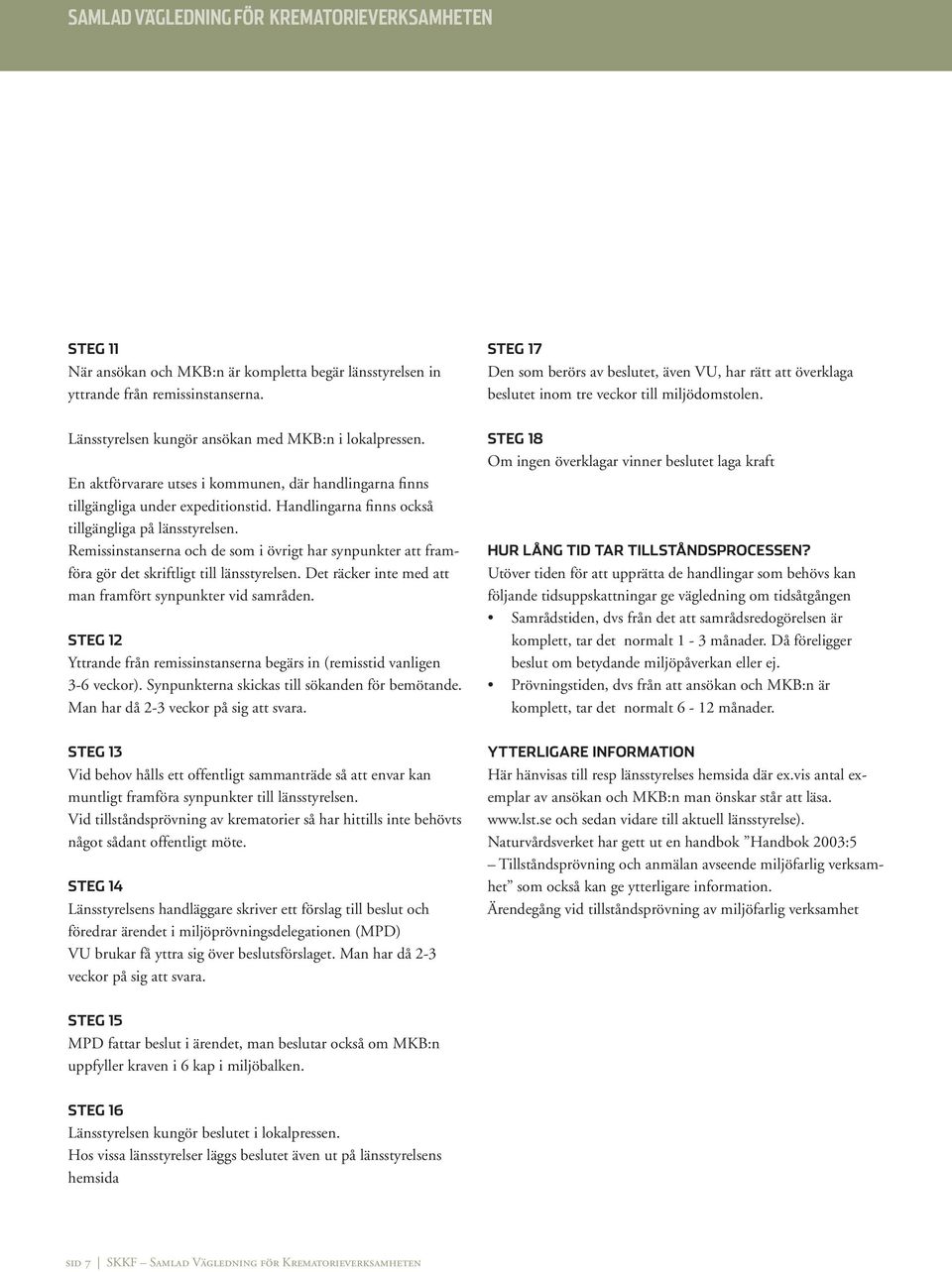 Remissinstanserna och de som i övrigt har synpunkter att framföra gör det skriftligt till länsstyrelsen. Det räcker inte med att man framfört synpunkter vid samråden.