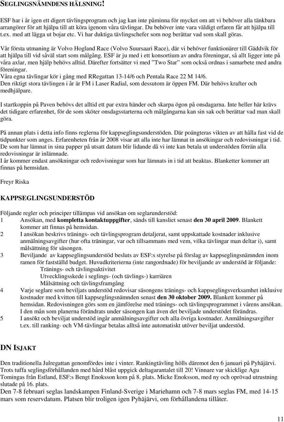 Du behöver inte vara väldigt erfaren får att hjälpa till t.ex. med att lägga ut bojar etc. Vi har duktiga tävlingschefer som nog berättar vad som skall göras.