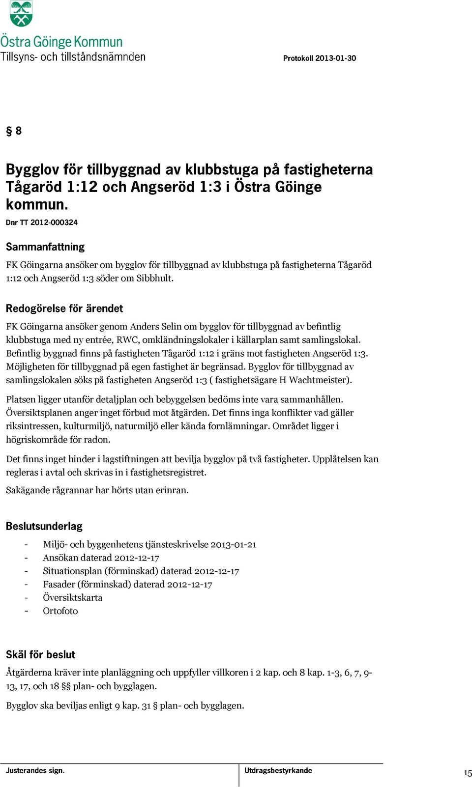 Befintlig byggnad finns på fastigheten Tågaröd 1:12 i gräns mot fastigheten Angseröd 1:3. Möjligheten för tillbyggnad på egen fastighet är begränsad.