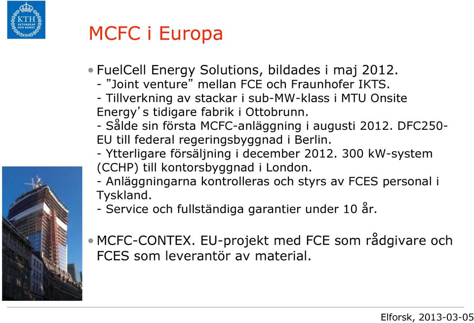 DFC250- EU till federal regeringsbyggnad i Berlin. - Ytterligare försäljning i december 2012. 300 kw-system (CCHP) till kontorsbyggnad i London.