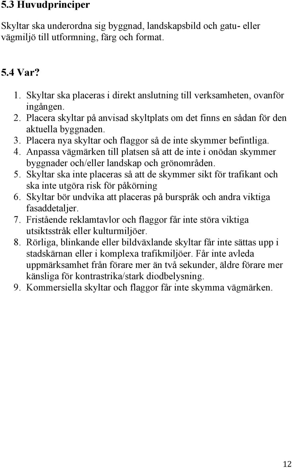 Placera nya skyltar och flaggor så de inte skymmer befintliga. 4. Anpassa vägmärken till platsen så att de inte i onödan skymmer byggnader och/eller landskap och grönområden. 5.