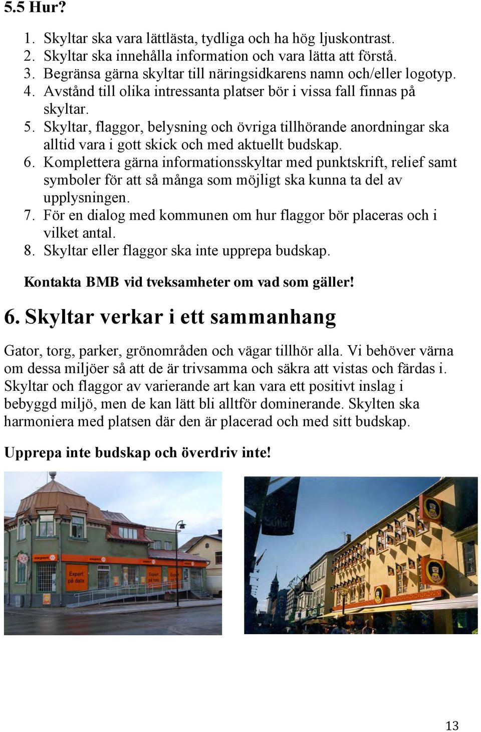 Skyltar, flaggor, belysning och övriga tillhörande anordningar ska alltid vara i gott skick och med aktuellt budskap. 6.