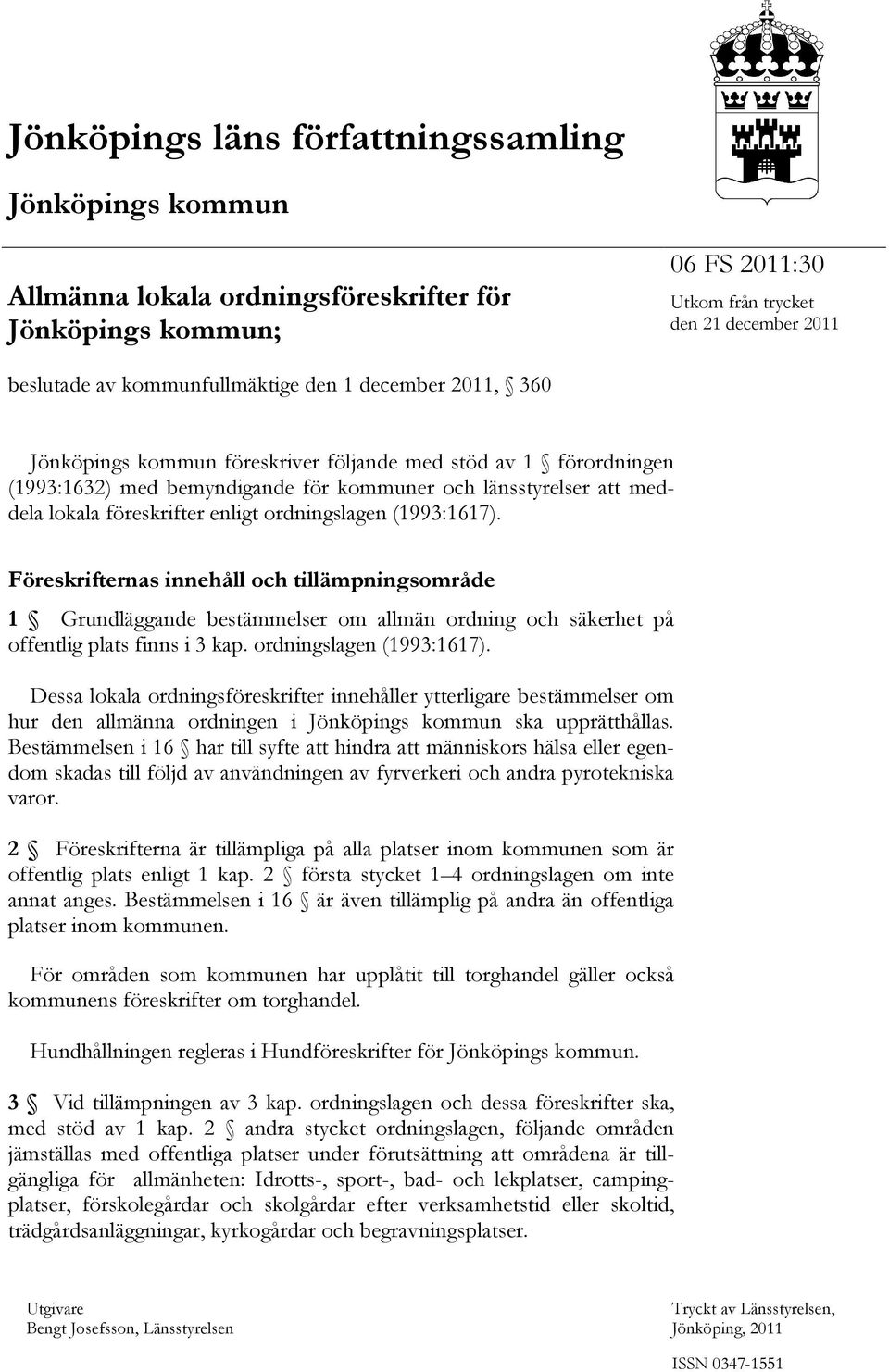 ordningslagen (1993:1617). Föreskrifternas innehåll och tillämpningsområde 1 Grundläggande bestämmelser om allmän ordning och säkerhet på offentlig plats finns i 3 kap. ordningslagen (1993:1617).