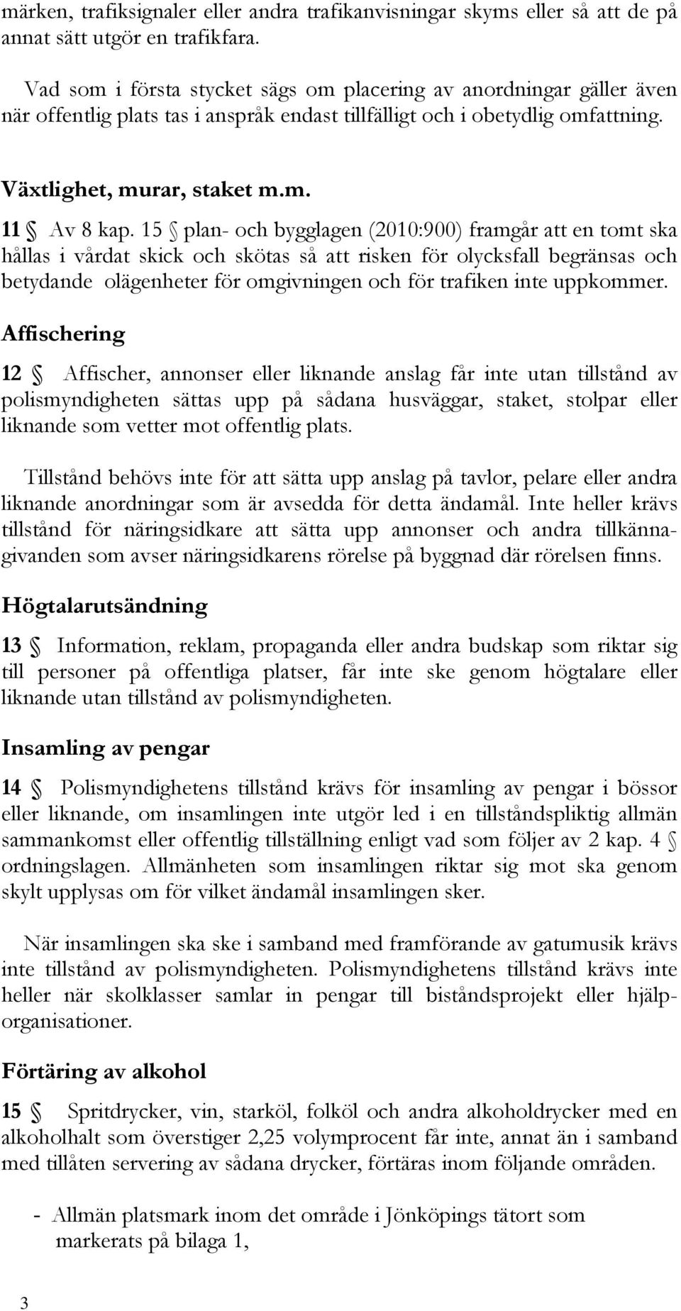 15 plan- och bygglagen (2010:900) framgår att en tomt ska hållas i vårdat skick och skötas så att risken för olycksfall begränsas och betydande olägenheter för omgivningen och för trafiken inte