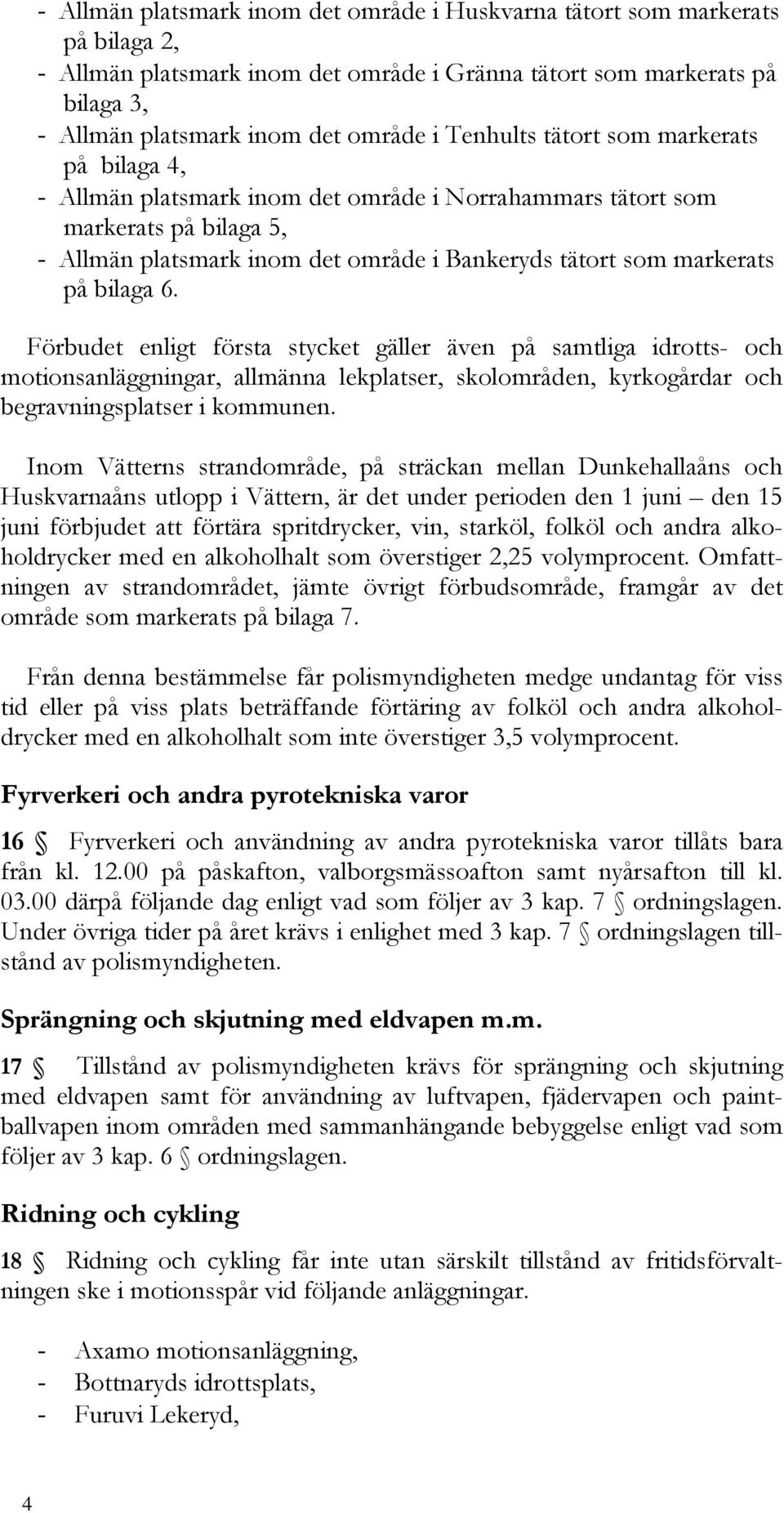 bilaga 6. Förbudet enligt första stycket gäller även på samtliga idrotts- och motionsanläggningar, allmänna lekplatser, skolområden, kyrkogårdar och begravningsplatser i kommunen.