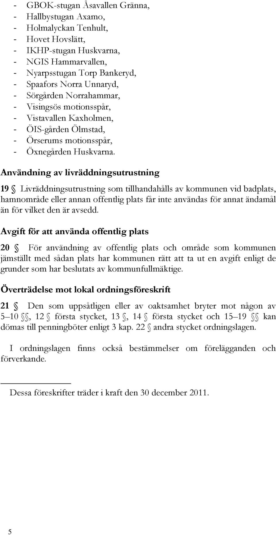 Användning av livräddningsutrustning 19 Livräddningsutrustning som tillhandahålls av kommunen vid badplats, hamnområde eller annan offentlig plats får inte användas för annat ändamål än för vilket