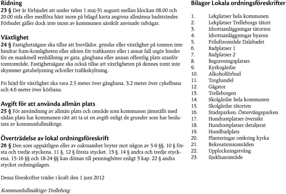 Växtlighet 24 Fastighetsägare ska tillse att brevlådor, grindar eller växtlighet på tomten inte hindrar fram-komligheten eller sikten för trafikanter eller i annat fall utgör hinder för en maskinell