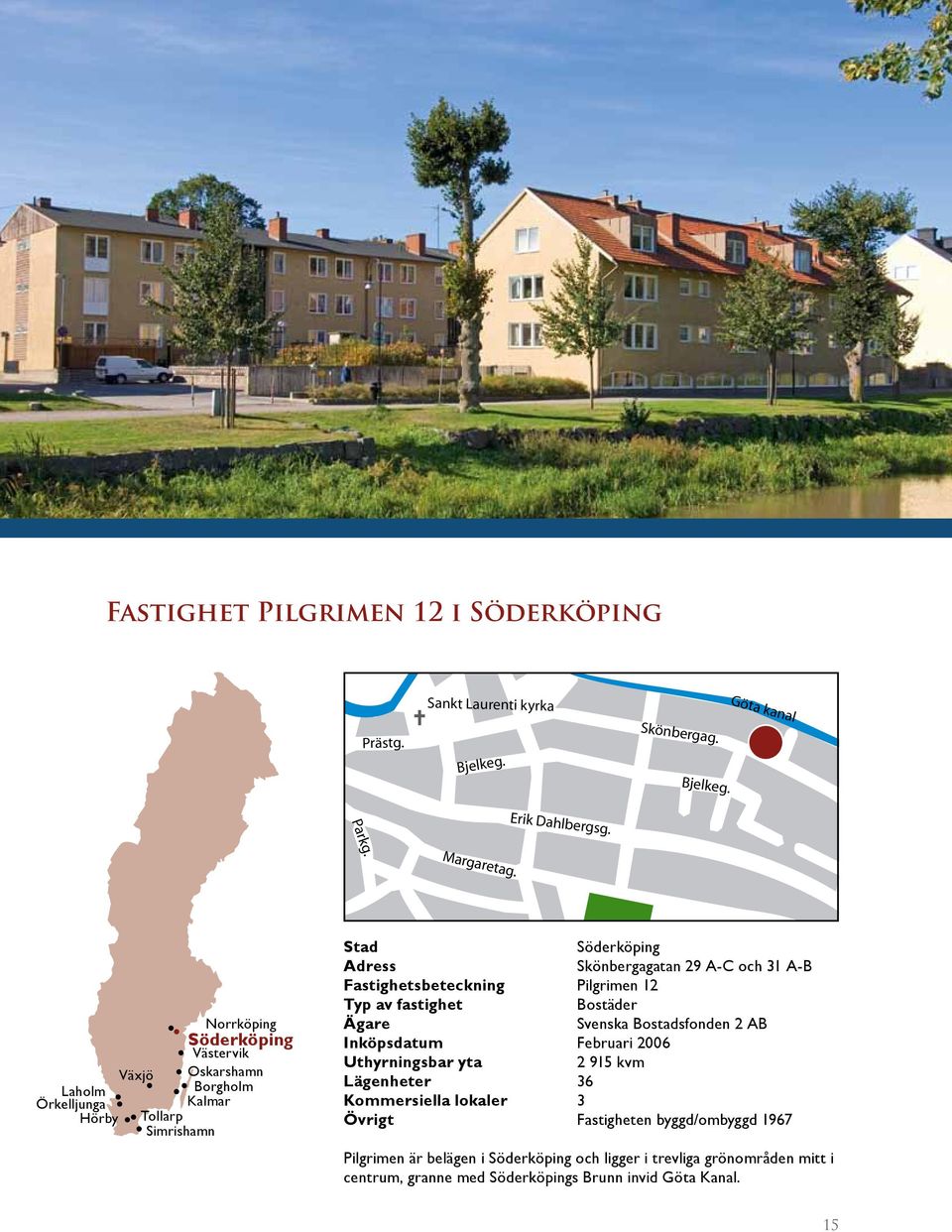 Fastighetsbeteckning Pilgrimen 12 Typ av fastighet Bostäder Ägare Svenska Bostadsfonden 2 AB Inköpsdatum Februari 26 Uthyrningsbar yta 2 915 kvm Lägenheter 36 Kommersiella