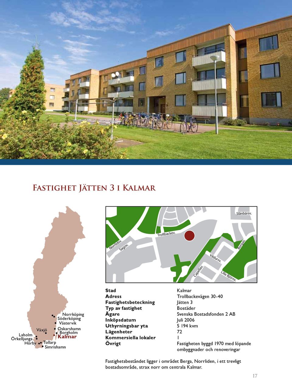 Fastighetsbeteckning Jätten 3 Typ av fastighet Bostäder Ägare Svenska Bostadsfonden 2 AB Inköpsdatum Juli 26 Uthyrningsbar yta 5 194 kvm Lägenheter 72 Kommersiella