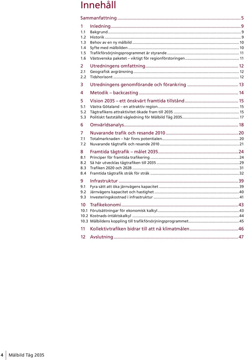 .. 13 4 Metodik backcasting... 14 5 Vision 2035 ett önskvärt framtida tillstånd... 15 5.1 Västra Götaland en attraktiv region... 15 5.2 Tågtrafikens attraktivitet ökade fram till 2035... 15 5.3 Politiskt fastställd vägledning för Målbild Tåg 2035.