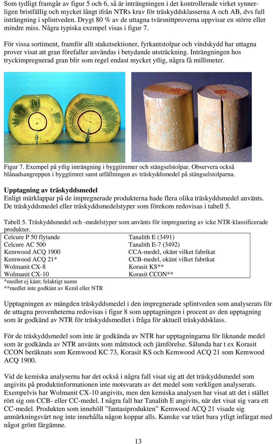 För vissa sortiment, framför allt staketsektioner, fyrkantstolpar och vindskydd har uttagna prover visat att gran förefaller användas i betydande utsträckning.