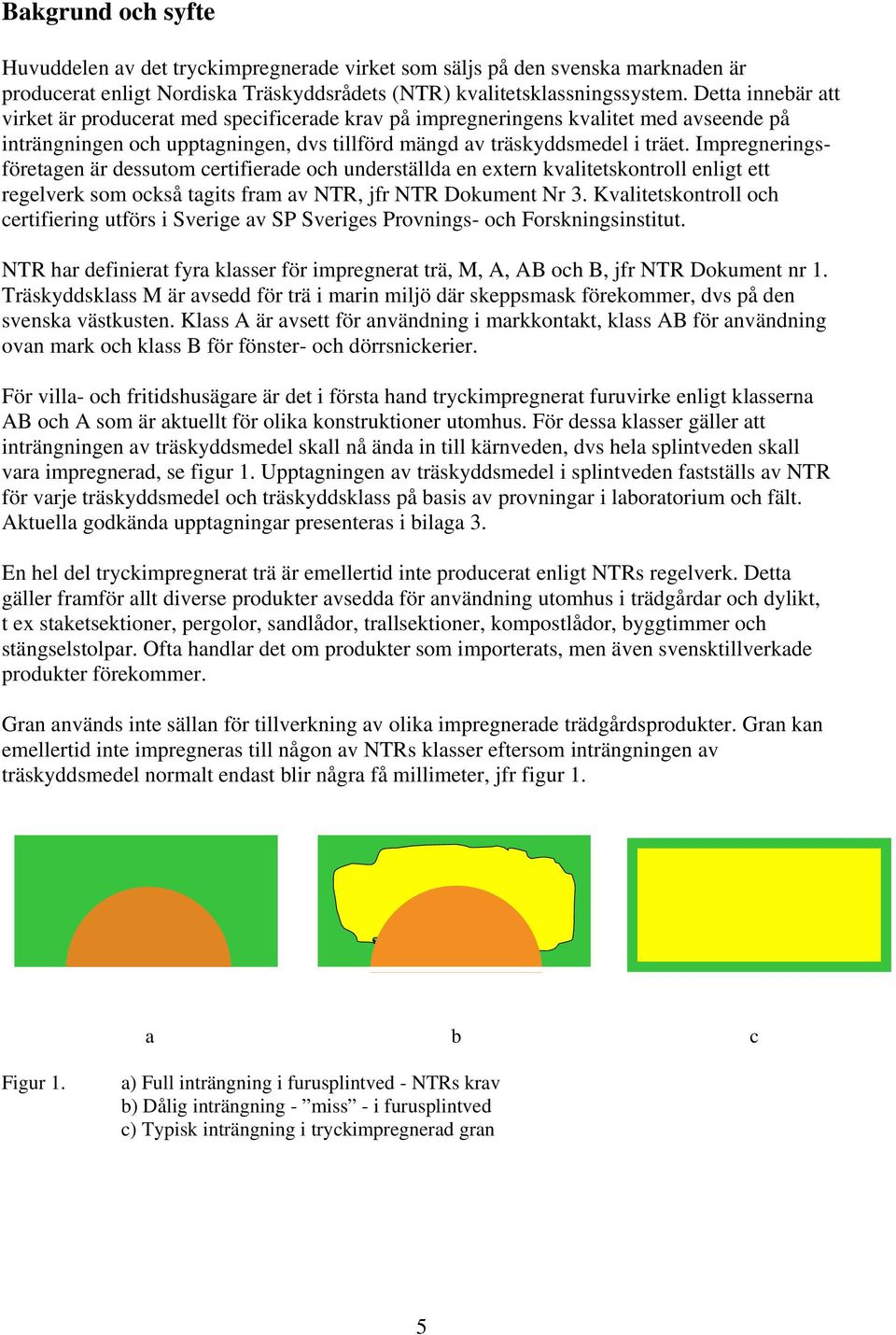 Impregneringsföretagen är dessutom certifierade och underställda en extern kvalitetskontroll enligt ett regelverk som också tagits fram av NTR, jfr NTR Dokument Nr 3.