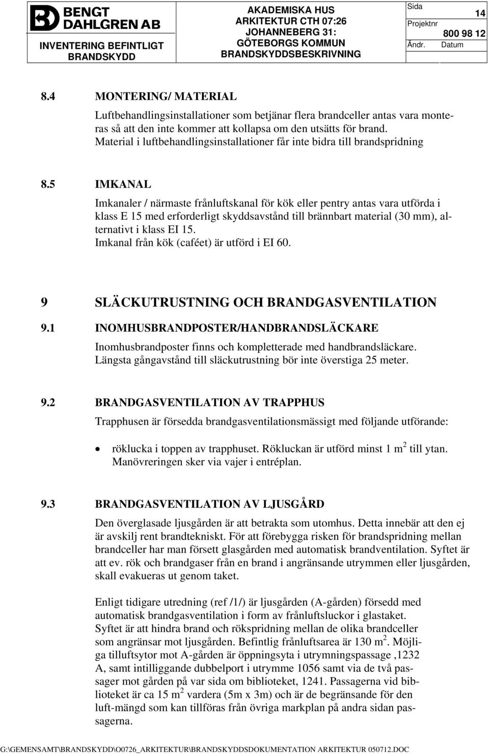 5 IMKANAL Imkanaler / närmaste frånluftskanal för kök eller pentry antas vara utförda i klass E 15 med erforderligt skyddsavstånd till brännbart material (30 mm), alternativt i klass EI 15.