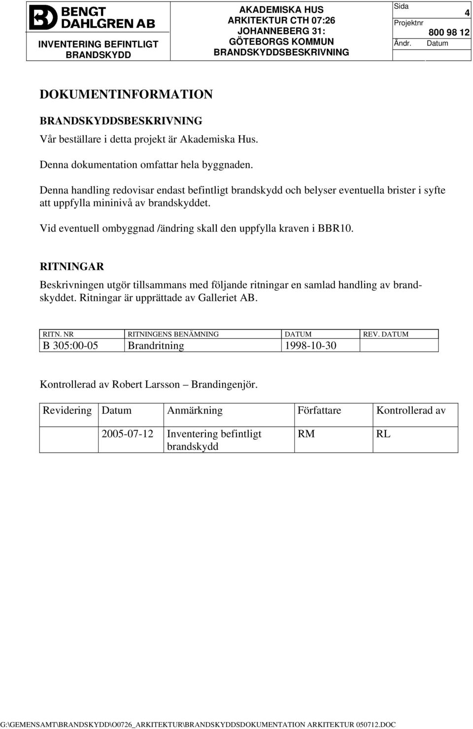 Vid eventuell ombyggnad /ändring skall den uppfylla kraven i BBR10. RITNINGAR Beskrivningen utgör tillsammans med följande ritningar en samlad handling av brandskyddet.