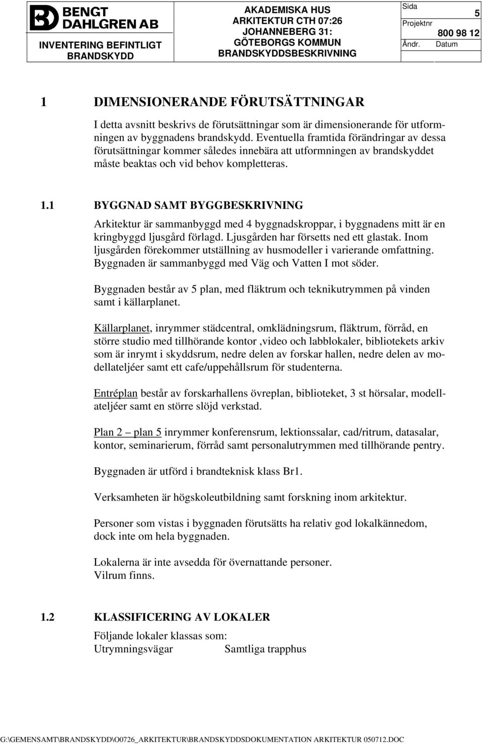 1 BYGGNAD SAMT BYGGBESKRIVNING Arkitektur är sammanbyggd med 4 byggnadskroppar, i byggnadens mitt är en kringbyggd ljusgård förlagd. Ljusgården har försetts ned ett glastak.