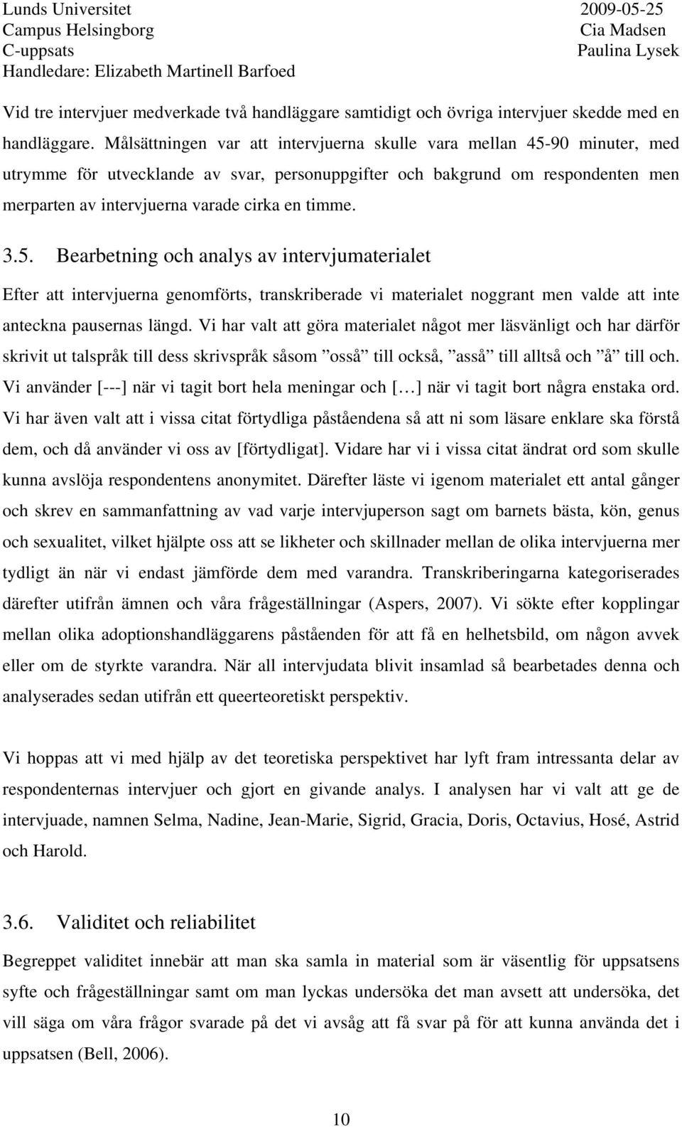 timme. 3.5. Bearbetning och analys av intervjumaterialet Efter att intervjuerna genomförts, transkriberade vi materialet noggrant men valde att inte anteckna pausernas längd.