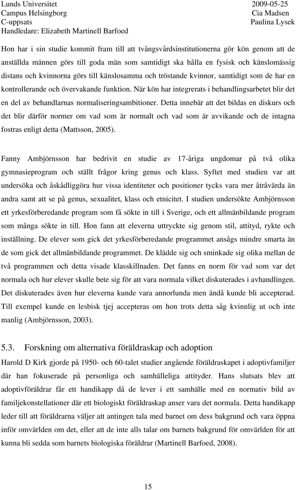 När kön har integrerats i behandlingsarbetet blir det en del av behandlarnas normaliseringsambitioner.