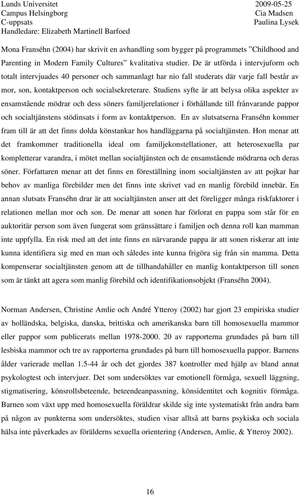 Studiens syfte är att belysa olika aspekter av ensamstående mödrar och dess söners familjerelationer i förhållande till frånvarande pappor och socialtjänstens stödinsats i form av kontaktperson.