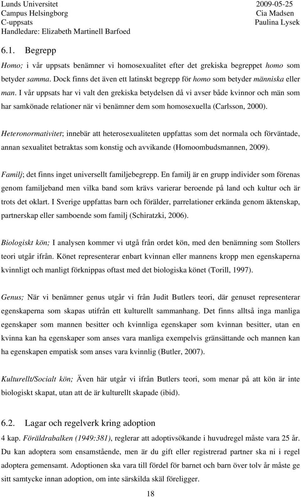 Heteronormativitet; innebär att heterosexualiteten uppfattas som det normala och förväntade, annan sexualitet betraktas som konstig och avvikande (Homoombudsmannen, 2009).