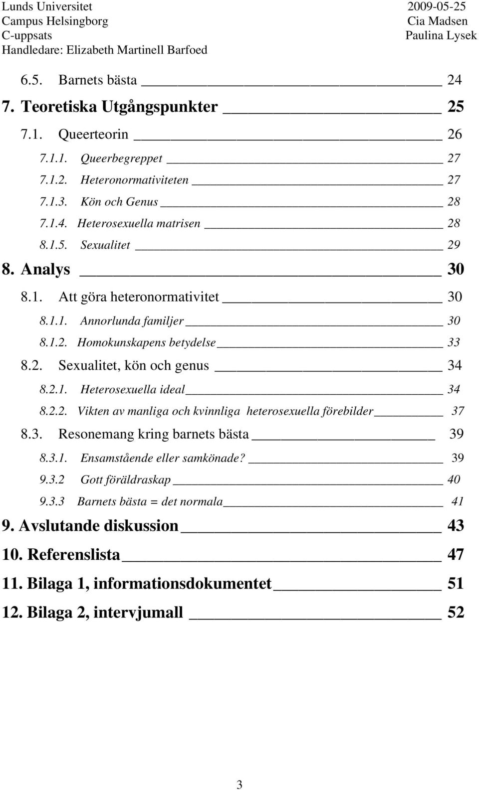 2.2. Vikten av manliga och kvinnliga heterosexuella förebilder 37 8.3. Resonemang kring barnets bästa 39 8.3.1. Ensamstående eller samkönade? 39 9.3.2 Gott föräldraskap 40 9.3.3 Barnets bästa = det normala 41 9.