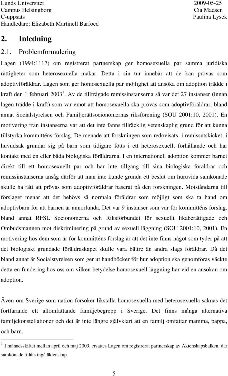 Av de tillfrågade remissinstanserna så var det 27 instanser (innan lagen trädde i kraft) som var emot att homosexuella ska prövas som adoptivföräldrar, bland annat Socialstyrelsen och