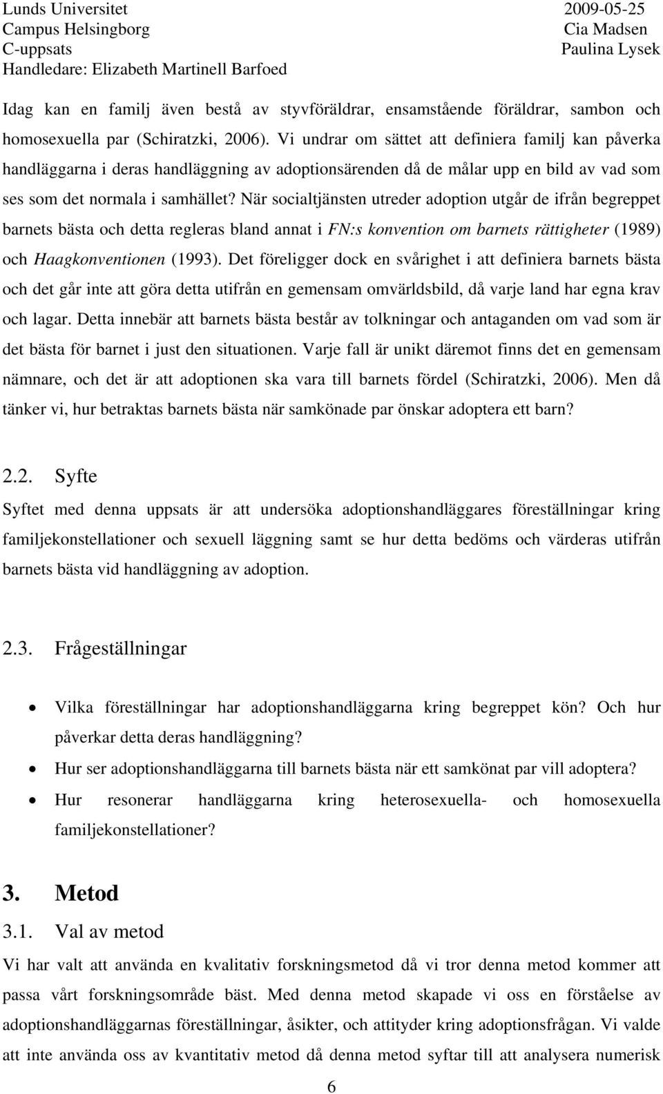 När socialtjänsten utreder adoption utgår de ifrån begreppet barnets bästa och detta regleras bland annat i FN:s konvention om barnets rättigheter (1989) och Haagkonventionen (1993).