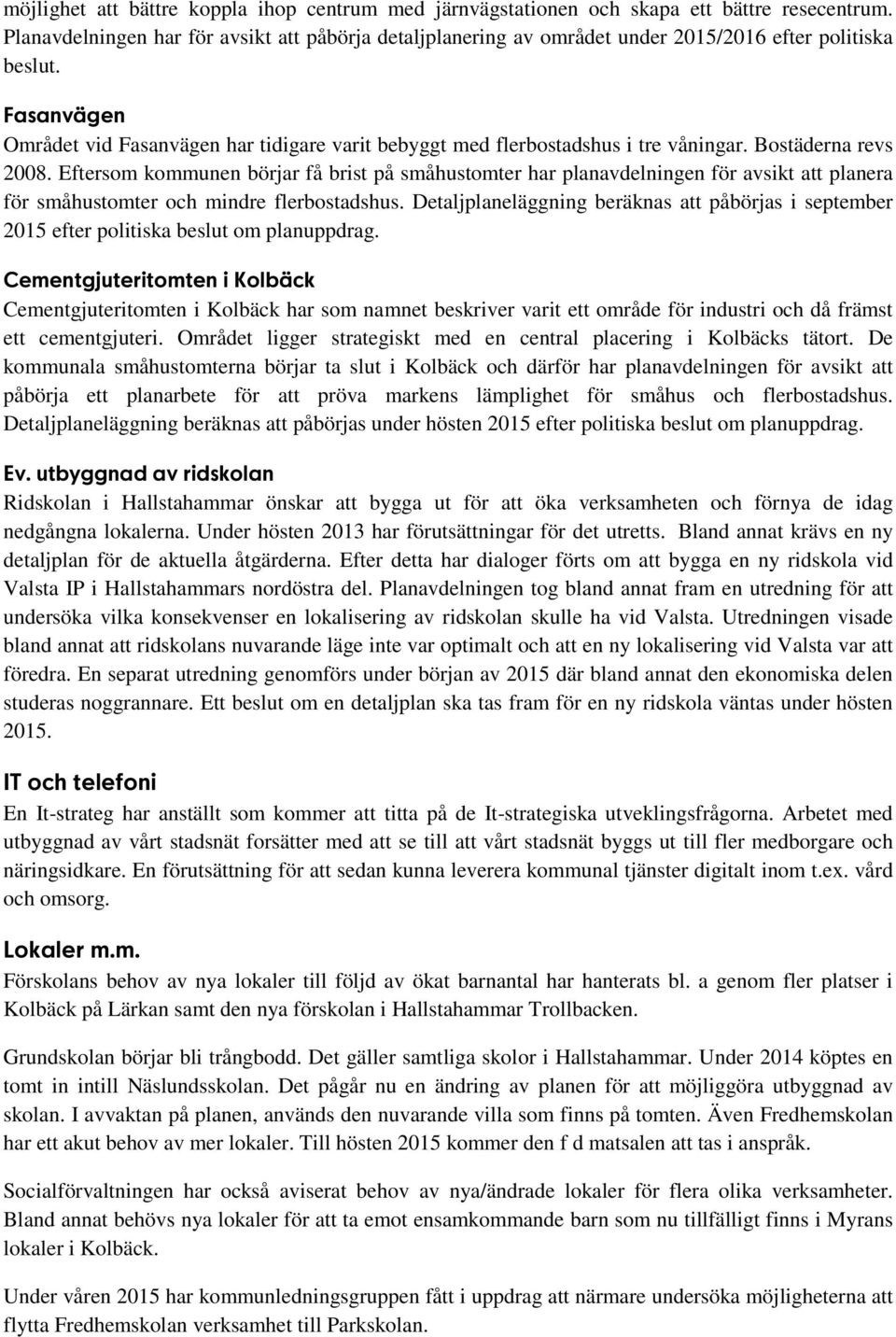 Fasanvägen Området vid Fasanvägen har tidigare varit bebyggt med flerbostadshus i tre våningar. Bostäderna revs 2008.