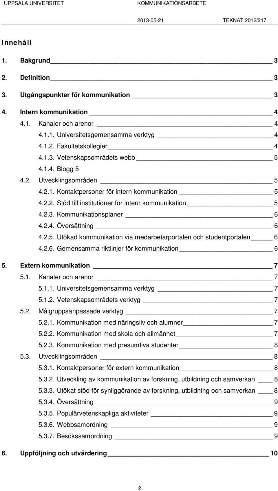 2.4. Översättning 6 4.2.5. Utökad kommunikation via medarbetarportalen och studentportalen 6 4.2.6. Gemensamma riktlinjer för kommunikation 6 5. Extern kommunikation 7 5.1.