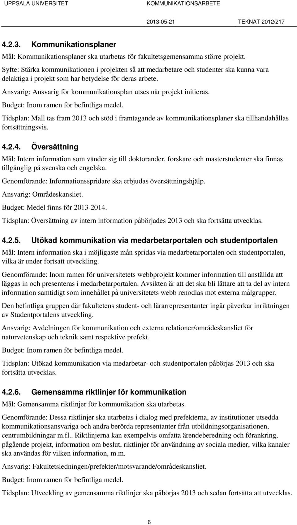 Ansvarig: Ansvarig för kommunikationsplan utses när projekt initieras. Tidsplan: Mall tas fram 2013 och stöd i framtagande av kommunikationsplaner ska tillhandahållas fortsättningsvis. 4.