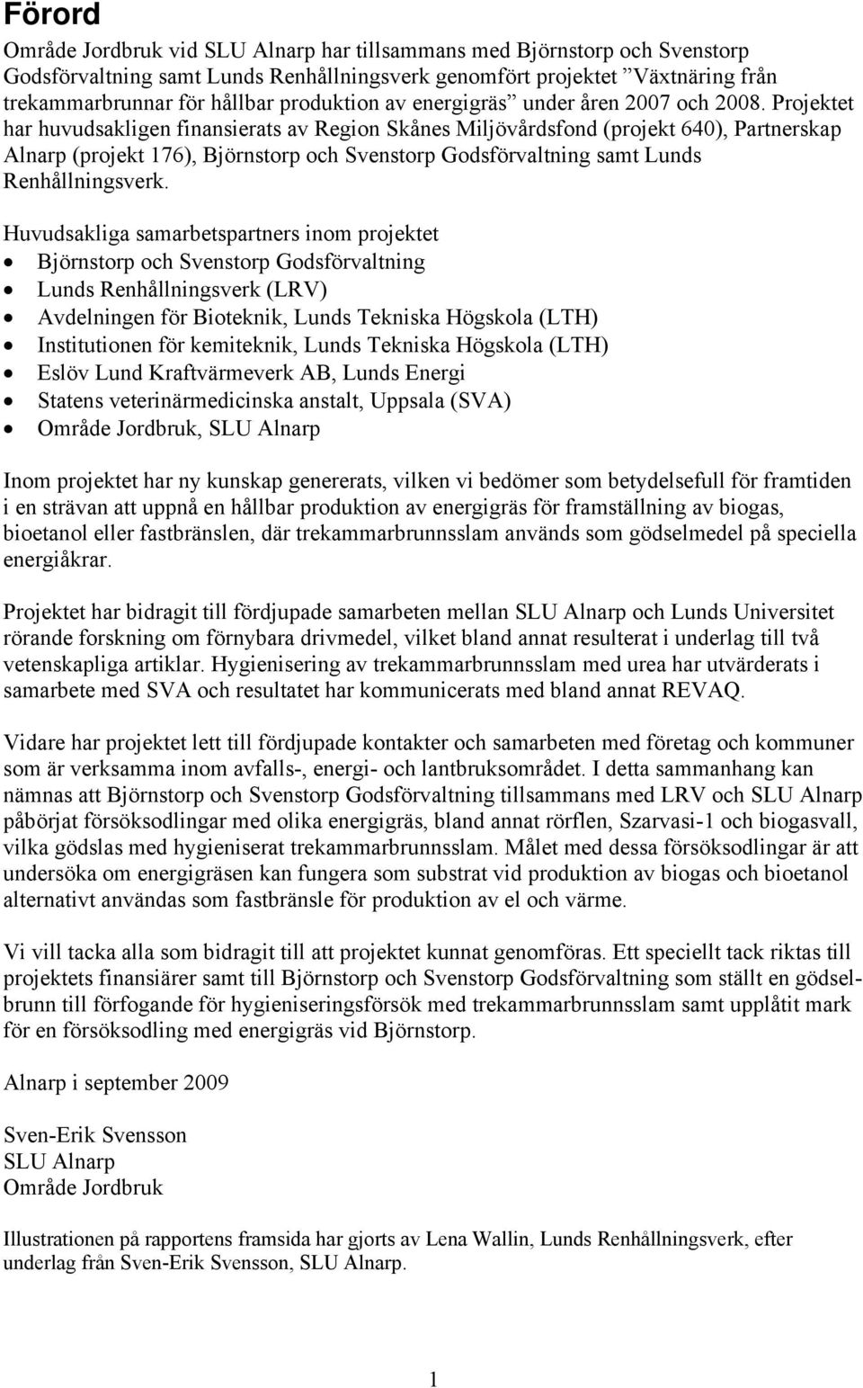 Projektet har huvudsakligen finansierats av Region Skånes Miljövårdsfond (projekt 640), Partnerskap Alnarp (projekt 176), Björnstorp och Svenstorp Godsförvaltning samt Lunds Renhållningsverk.