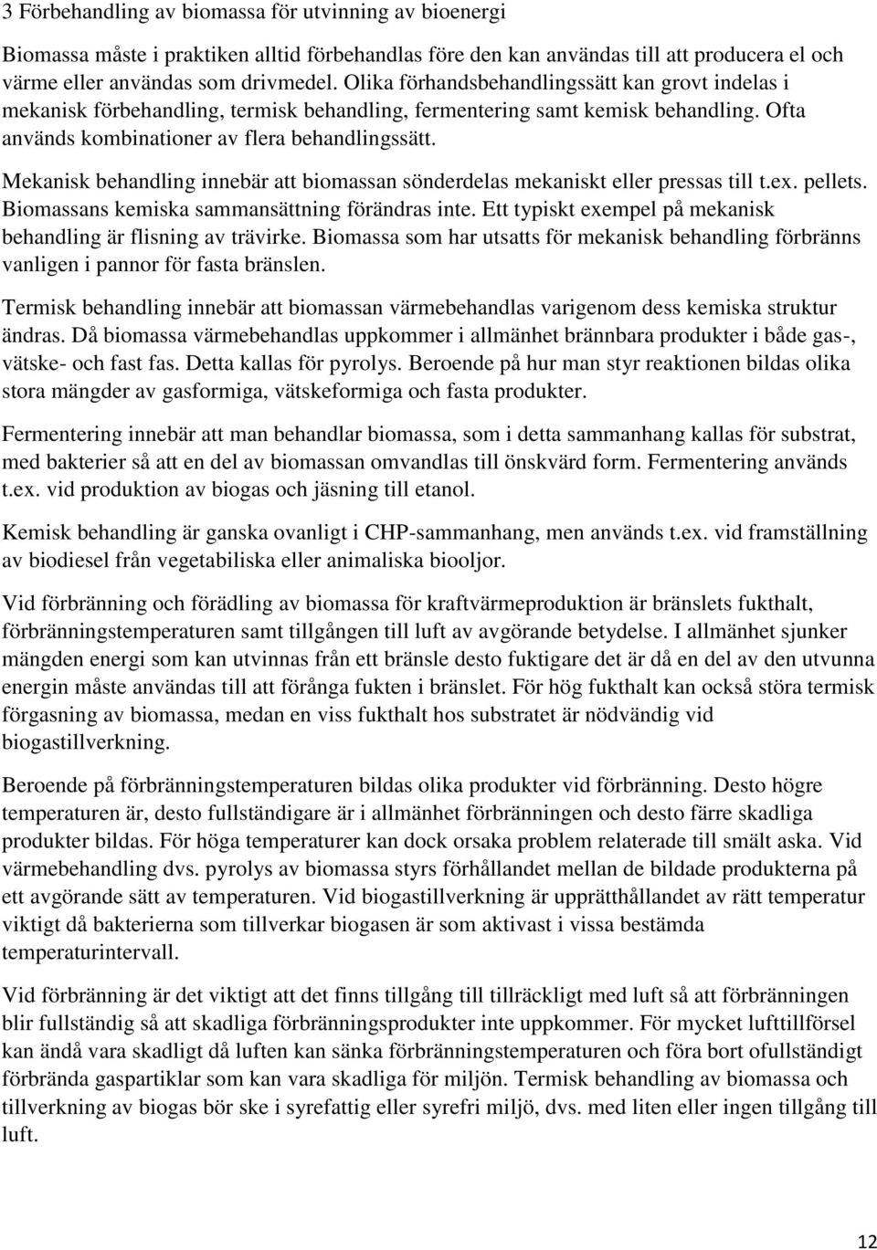 Mekanisk behandling innebär att biomassan sönderdelas mekaniskt eller pressas till t.ex. pellets. Biomassans kemiska sammansättning förändras inte.