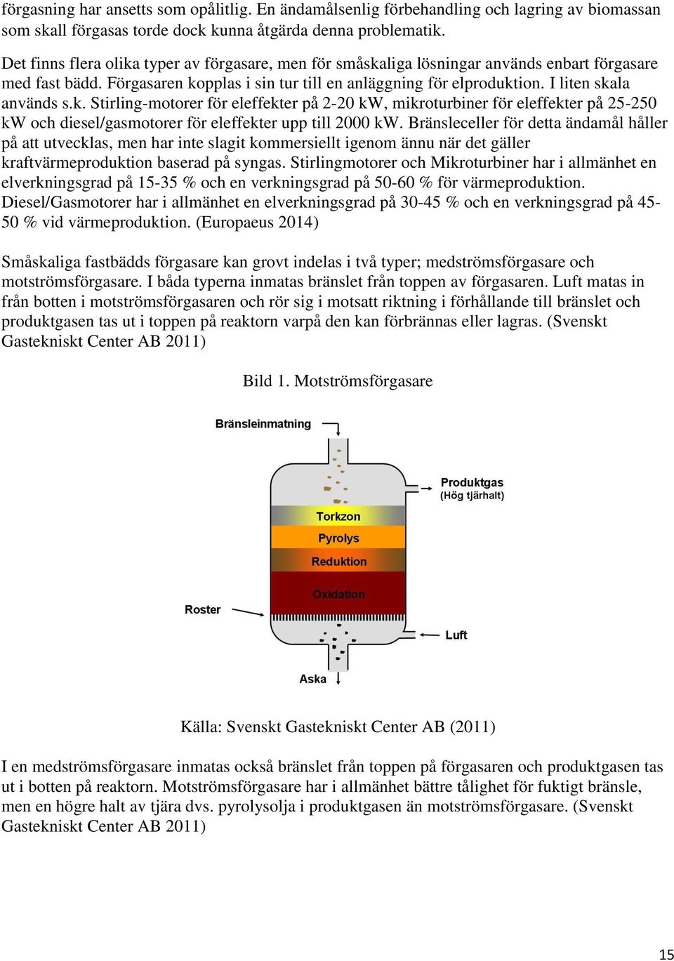 I liten skala används s.k. Stirling-motorer för eleffekter på 2-20 kw, mikroturbiner för eleffekter på 25-250 kw och diesel/gasmotorer för eleffekter upp till 2000 kw.