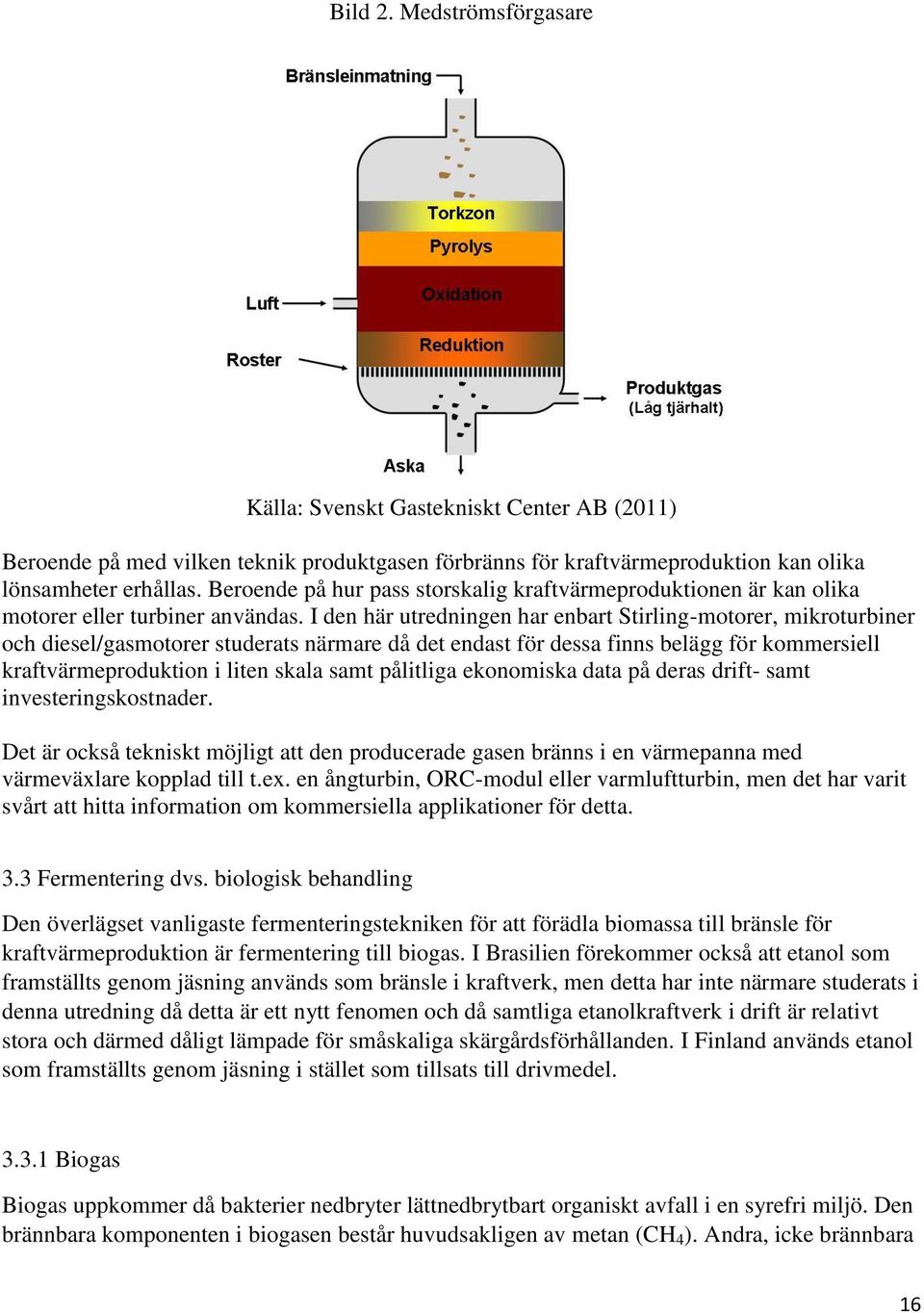 I den här utredningen har enbart Stirling-motorer, mikroturbiner och diesel/gasmotorer studerats närmare då det endast för dessa finns belägg för kommersiell kraftvärmeproduktion i liten skala samt