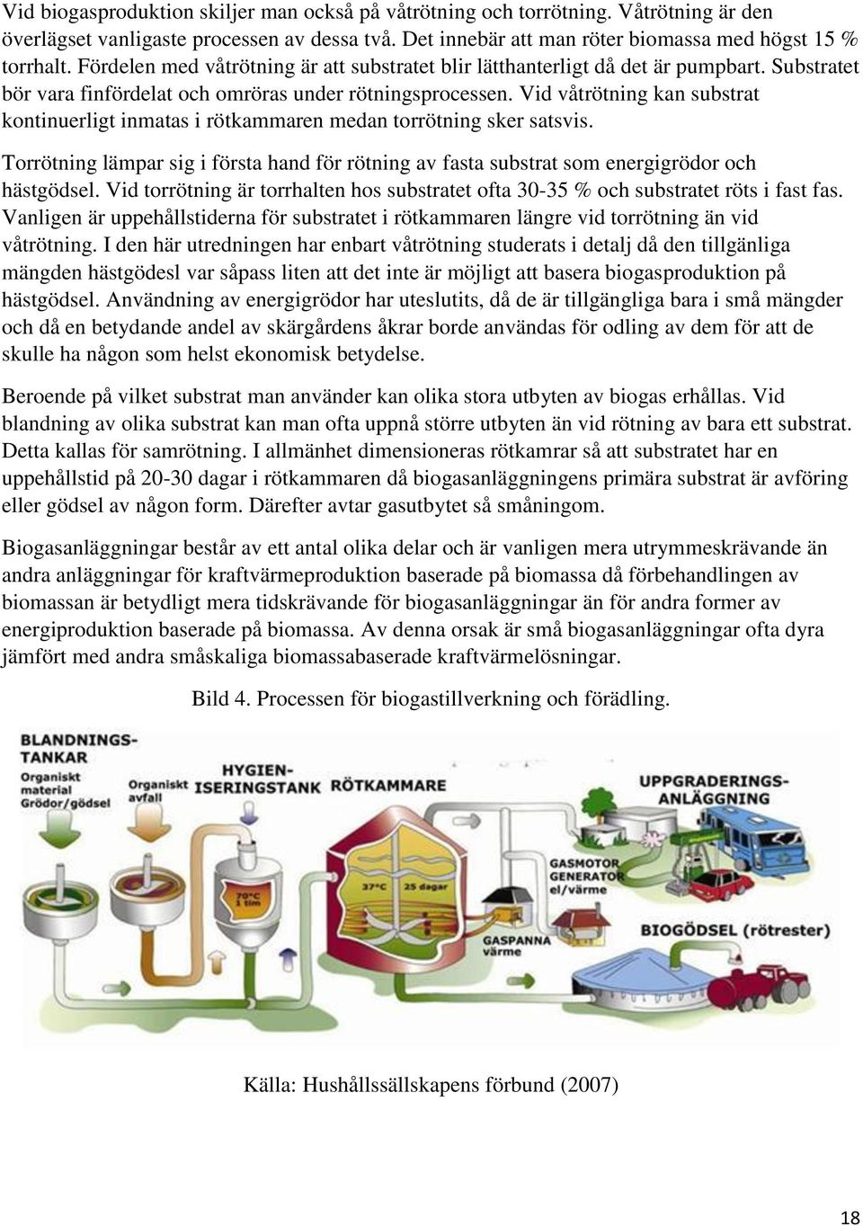 Vid våtrötning kan substrat kontinuerligt inmatas i rötkammaren medan torrötning sker satsvis. Torrötning lämpar sig i första hand för rötning av fasta substrat som energigrödor och hästgödsel.