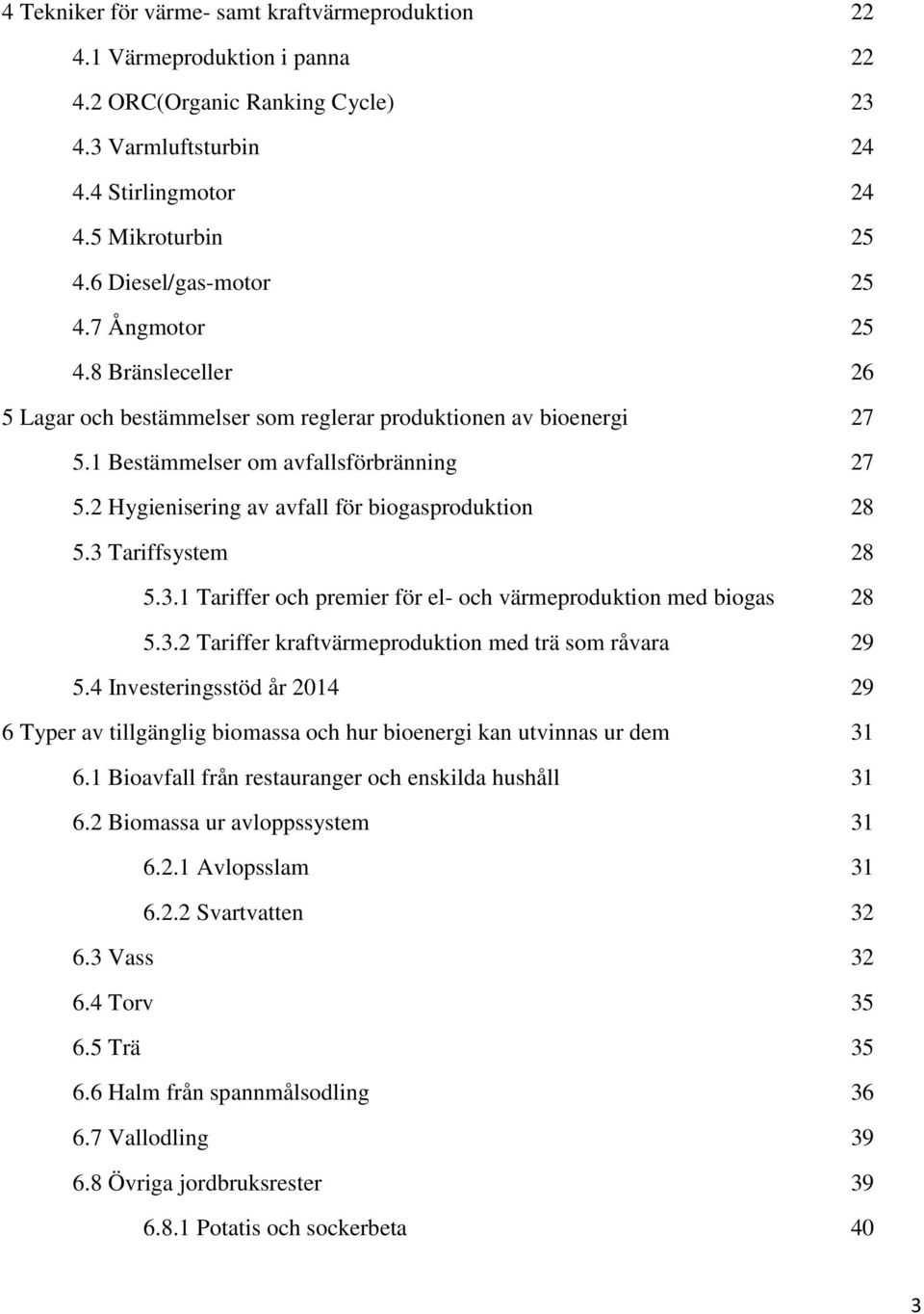 2 Hygienisering av avfall för biogasproduktion 28 5.3 Tariffsystem 28 5.3.1 Tariffer och premier för el- och värmeproduktion med biogas 28 5.3.2 Tariffer kraftvärmeproduktion med trä som råvara 29 5.