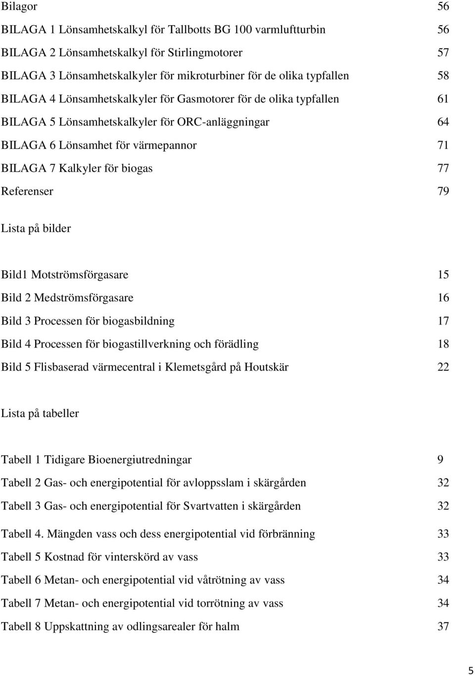 Referenser 79 Lista på bilder Bild1 Motströmsförgasare 15 Bild 2 Medströmsförgasare 16 Bild 3 Processen för biogasbildning 17 Bild 4 Processen för biogastillverkning och förädling 18 Bild 5