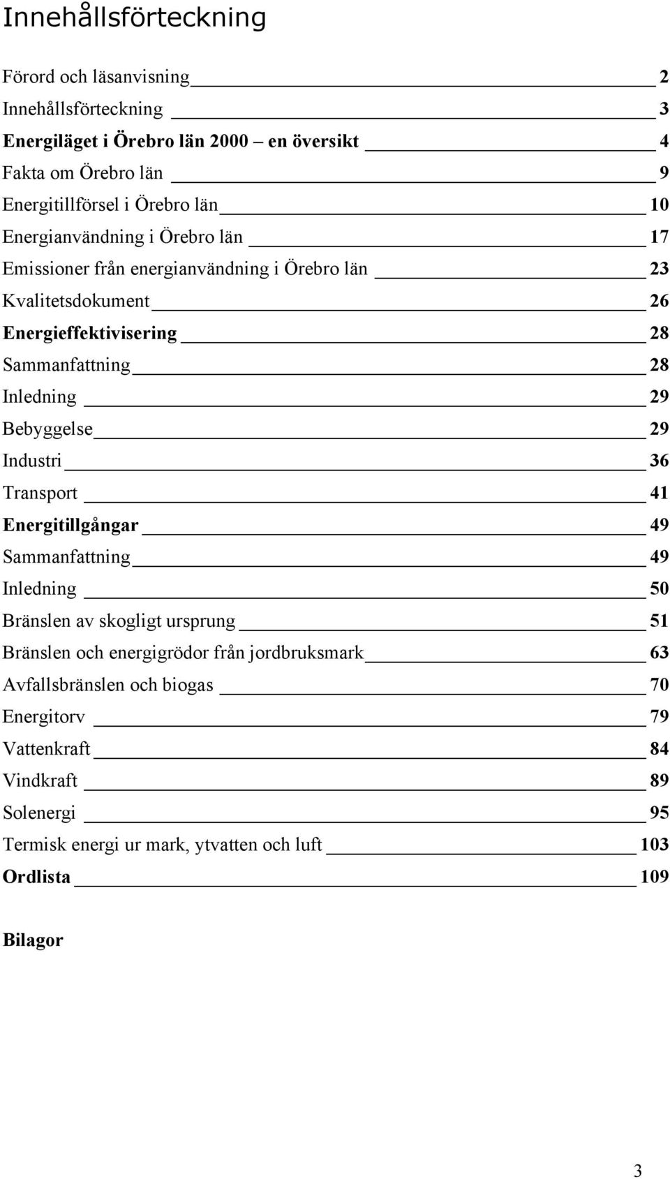 29 Bebyggelse 29 Industri 36 Transport 41 Energitillgångar 49 Sammanfattning 49 Inledning 50 Bränslen av skogligt ursprung 51 Bränslen och energigrödor från