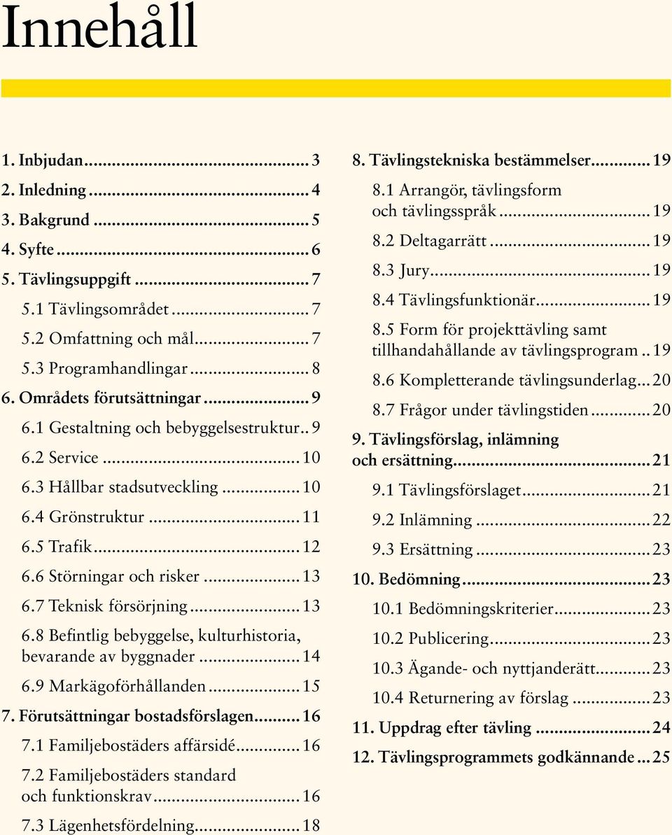 7 Teknisk försörjning...13 6.8 Befintlig bebyggelse, kulturhistoria, bevarande av byggnader...14 6.9 Markägoförhållanden...15 7. Förutsättningar bostadsförslagen...16 7.1 Familjebostäders affärsidé.