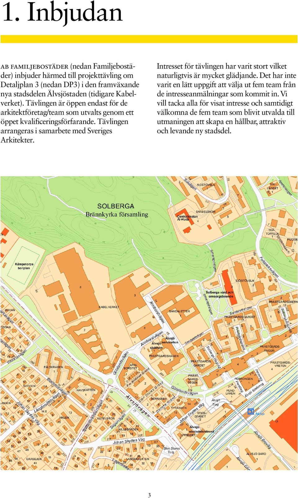 Tävlingen arrangeras i samarbete med Sveriges Arkitekter. Intresset för tävlingen har varit stort vilket naturligtvis är mycket glädjande.