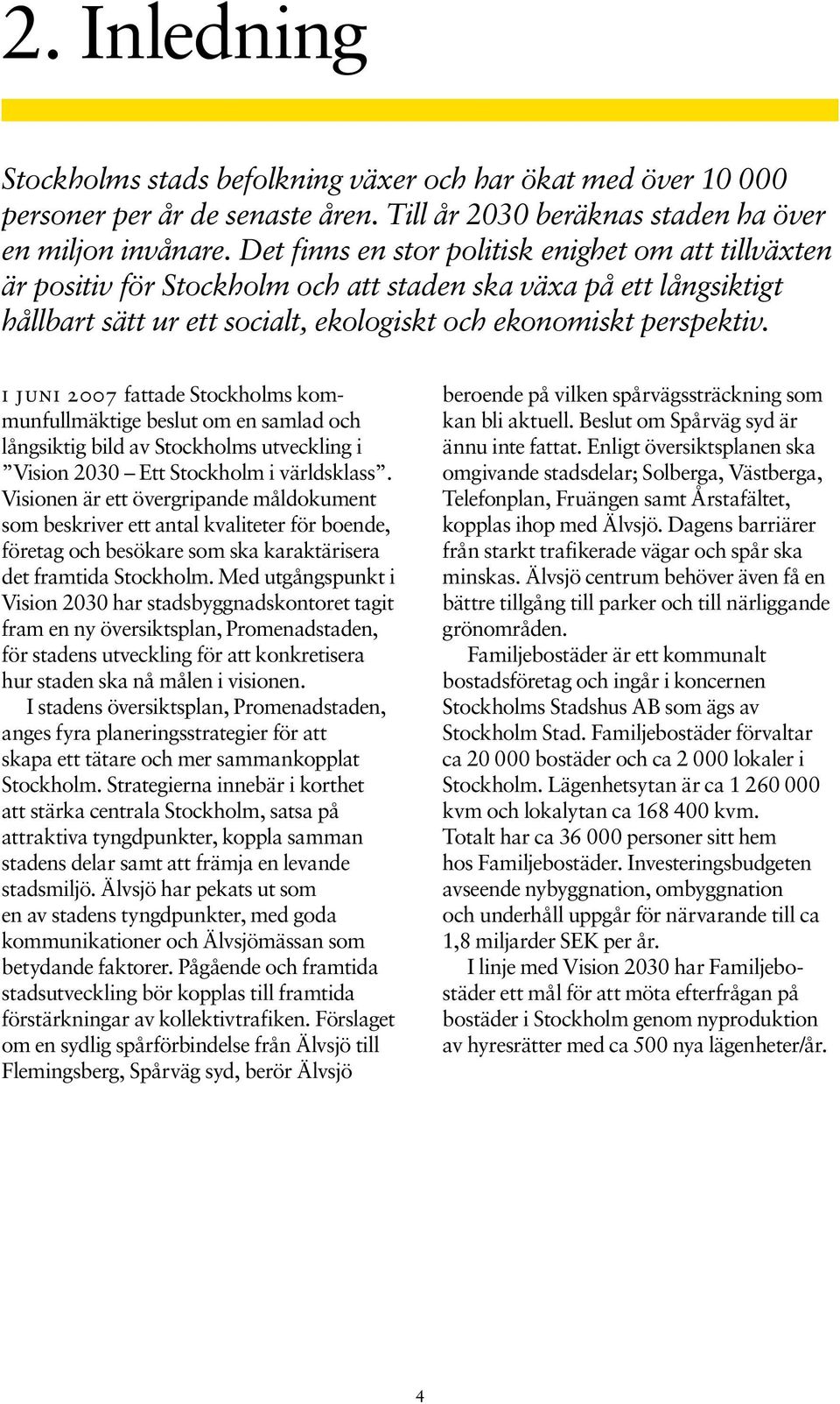 I juni 2007 fattade Stockholms kommunfullmäktige beslut om en samlad och långsiktig bild av Stockholms utveckling i Vision 2030 Ett Stockholm i världsklass.