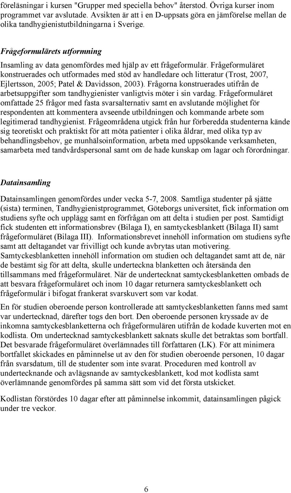 Frågeformuläret konstruerades och utformades med stöd av handledare och litteratur (Trost, 2007, Ejlertsson, 2005; Patel & Davidsson, 2003).