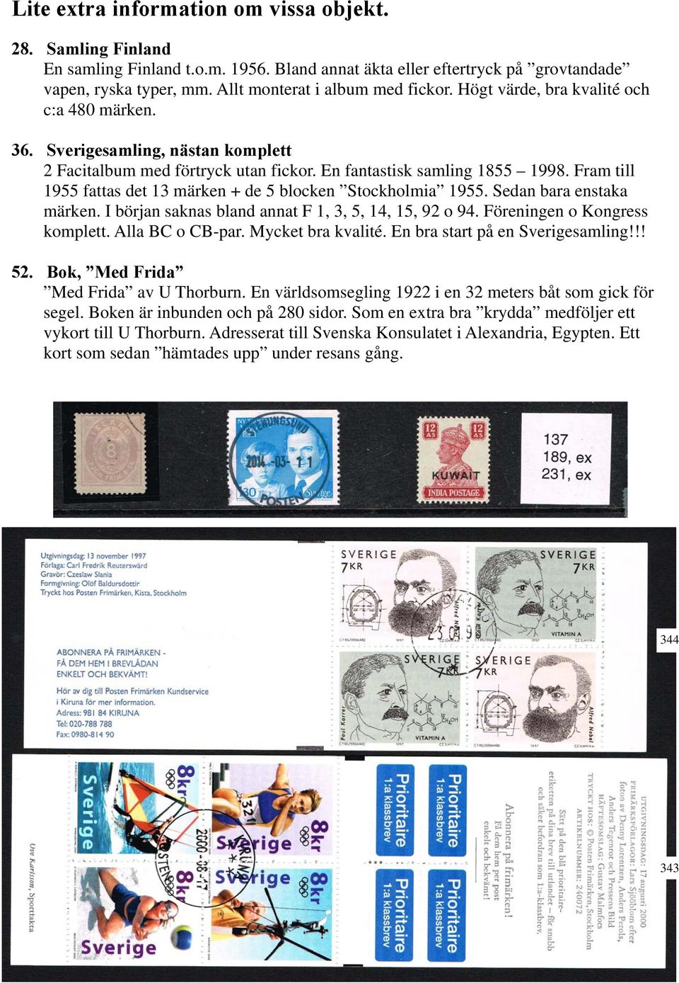 Fram till 1955 fattas det 13 märken + de 5 blocken Stockholmia 1955. Sedan bara enstaka märken. I början saknas bland annat F 1, 3, 5, 14, 15, 92 o 94. Föreningen o Kongress komplett.