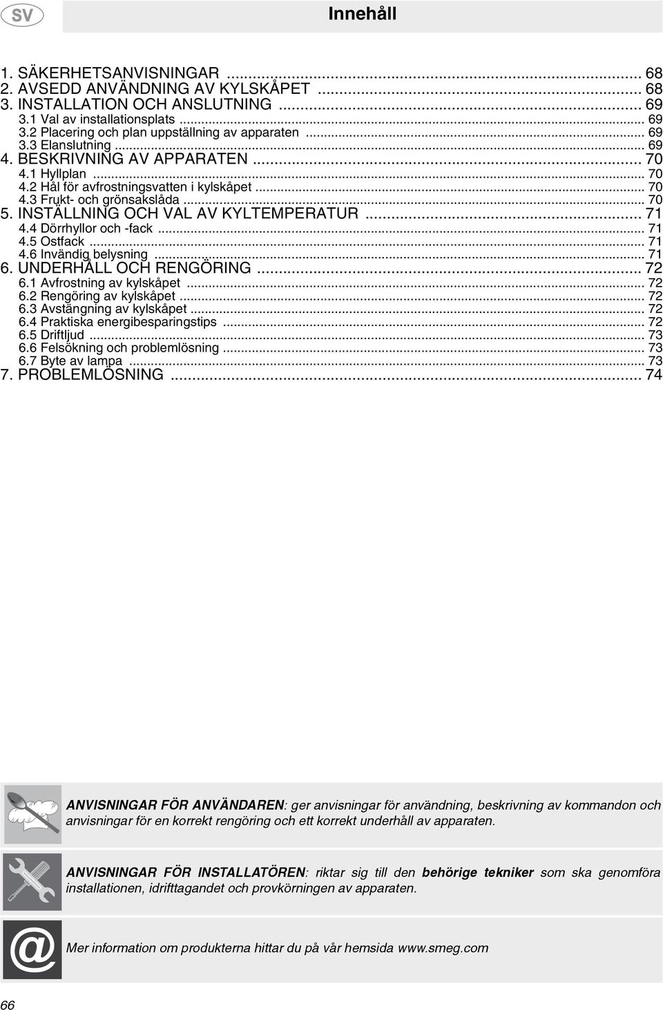 INSTÄLLNING OCH VAL AV KYLTEMPERATUR... 71 4.4 Dörrhyllor och -fack... 71 4.5 Ostfack... 71 4.6 Invändig belysning... 71 6. UNDERHÅLL OCH RENGÖRING... 72 6.1 Avfrostning av kylskåpet... 72 6.2 Rengöring av kylskåpet.