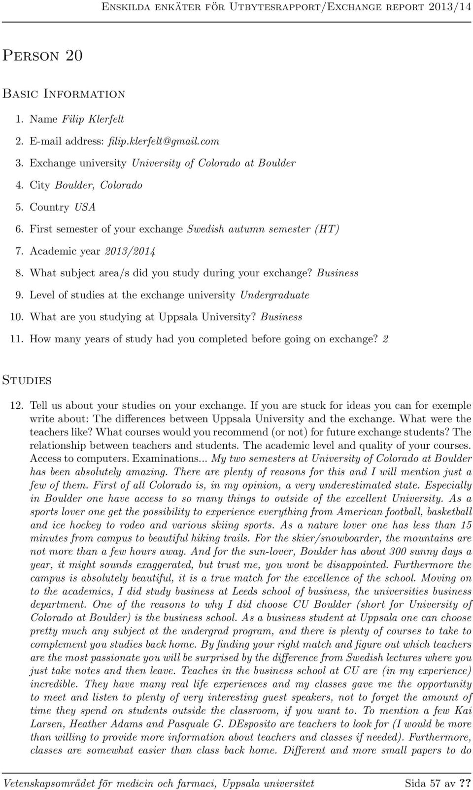 Level of studies at the exchange university Undergraduate 10. What are you studying at Uppsala University? Business 11. How many years of study had you completed before going on exchange?