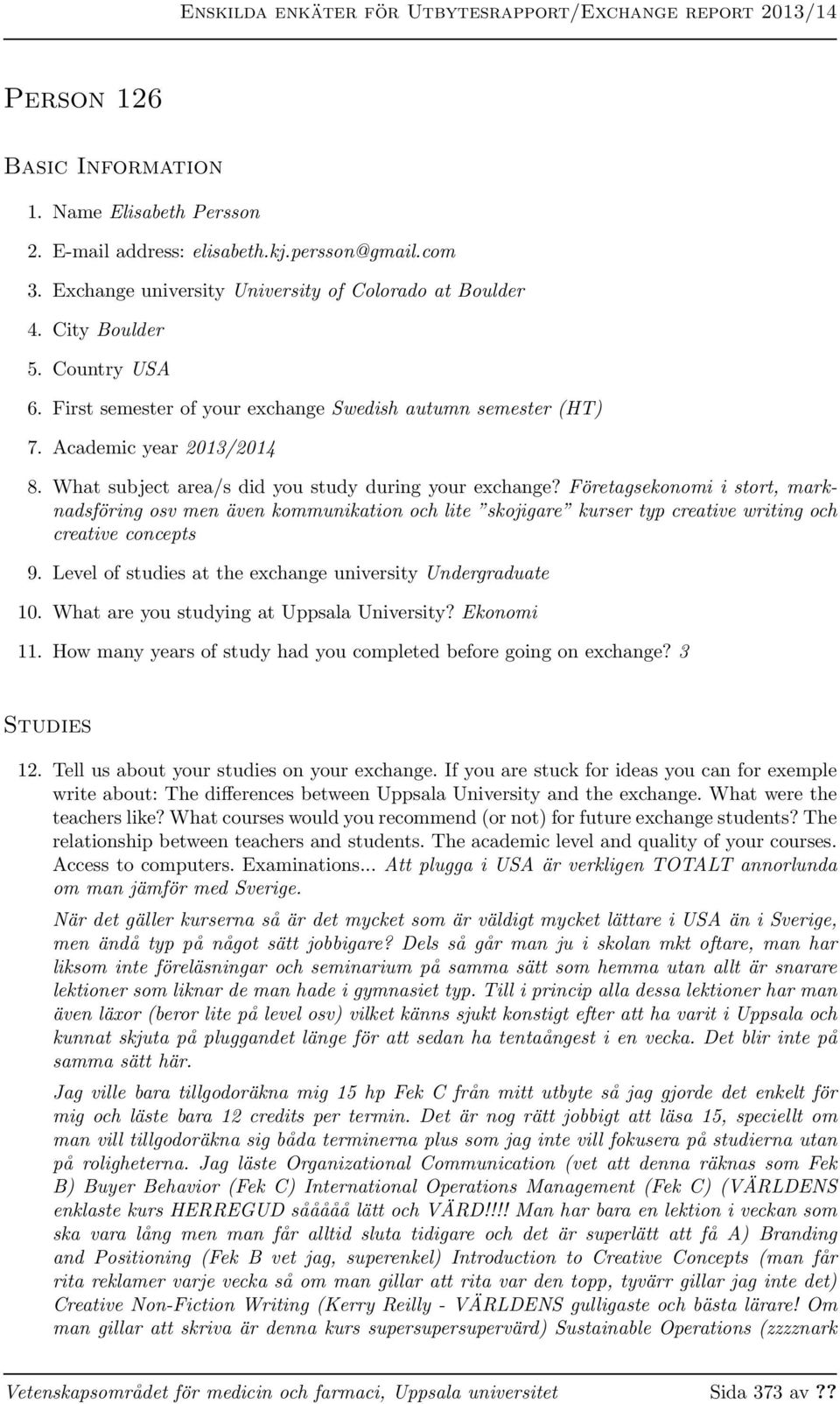 Företagsekonomi i stort, marknadsföring osv men även kommunikation och lite skojigare kurser typ creative writing och creative concepts 9. Level of studies at the exchange university Undergraduate 10.