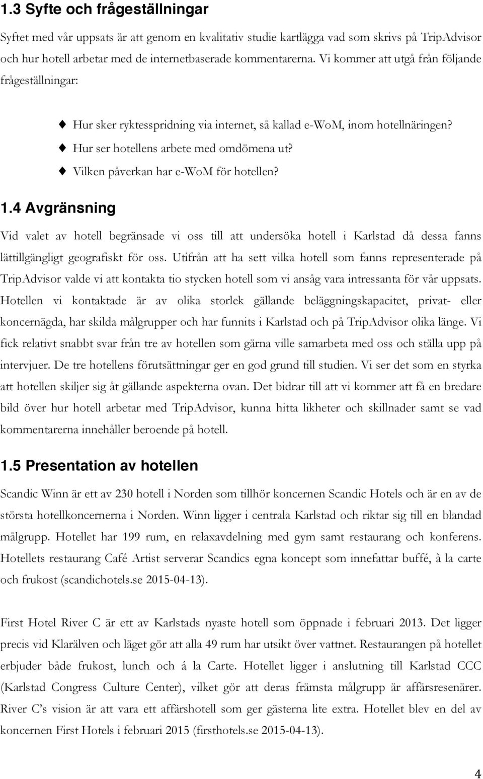 Vilken påverkan har e-wom för hotellen? 1.4 Avgränsning Vid valet av hotell begränsade vi oss till att undersöka hotell i Karlstad då dessa fanns lättillgängligt geografiskt för oss.